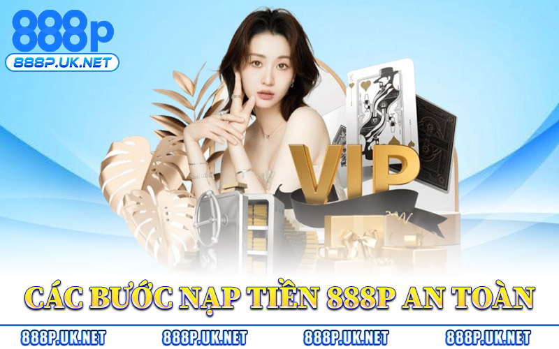 Nạp Tiền 888P – Gia Tăng Giá Trị Tài Khoản Với Thưởng Nạp 1 Các Bước Nạp Tiền 888P An Toàn