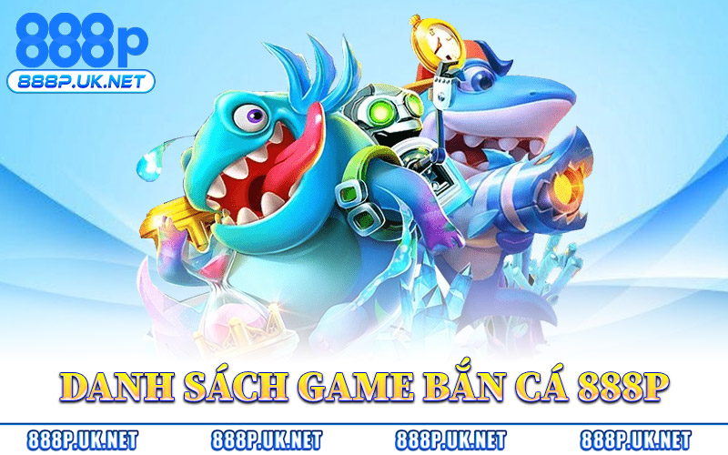 Danh Sách Game Bắn Cá 888P Hot