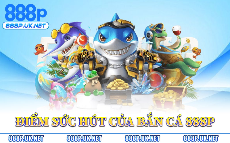Điểm Sức Hút Của Bắn Cá 888P
