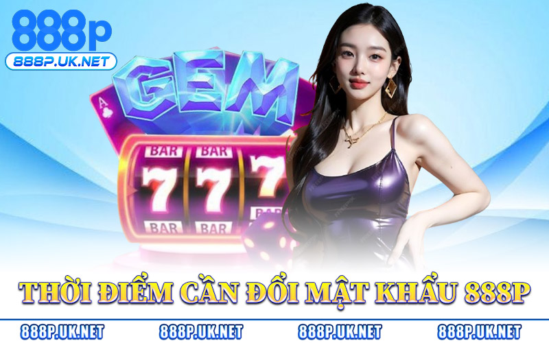 Thời Điểm Cần Đổi Mật Khẩu 888P