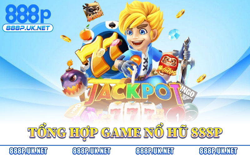 Nổ Hũ 888P – Trải Nghiệm Slot Đổi Thưởng Triệu Đô Hấp Dẫn 1 Tổng Hợp Game Nổ Hũ 888P Đáng Chơi