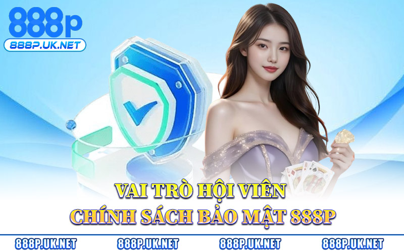Chính Sách Bảo Mật 888P – Cơ Chế Bảo Vệ Dữ Liệu Cá Nhân 2 Vai Trò Hội Viên Trong Chính Sách Bảo Mật 888P